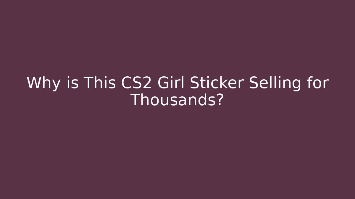 Why is This CS2 Girl Sticker Selling for Thousands?