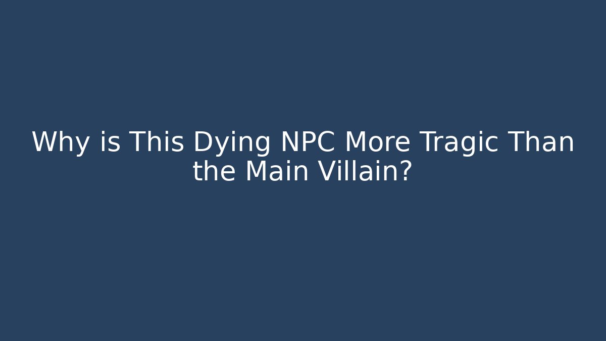 Why is This Dying NPC More Tragic Than the Main Villain?