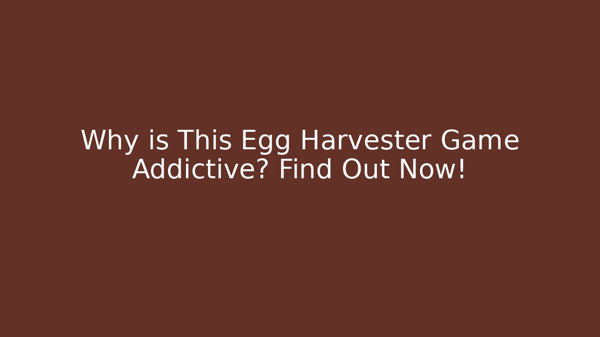 Why is This Egg Harvester Game Addictive? Find Out Now!