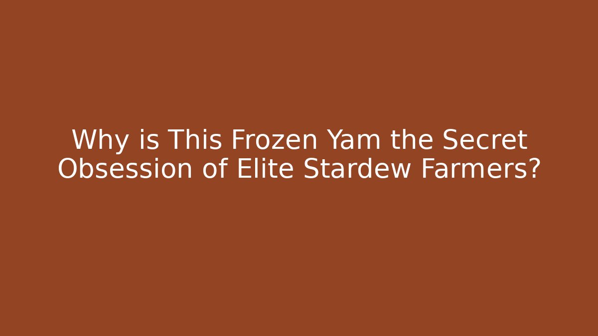 Why is This Frozen Yam the Secret Obsession of Elite Stardew Farmers?