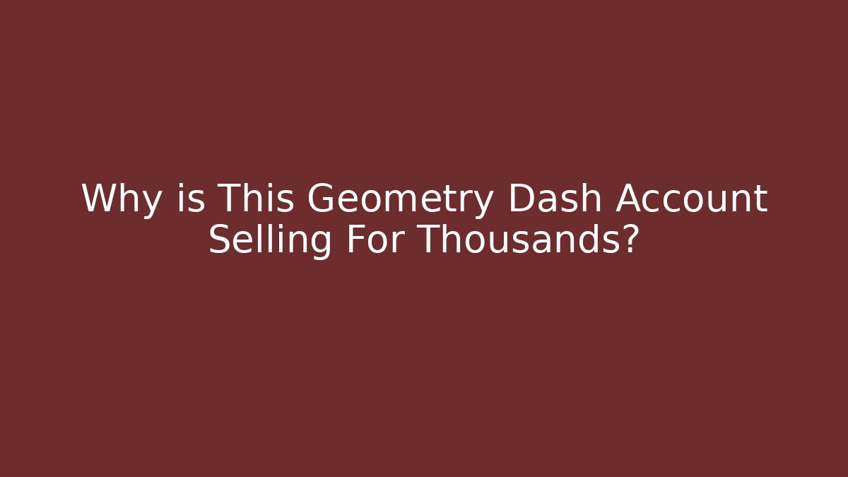 Why is This Geometry Dash Account Selling For Thousands?