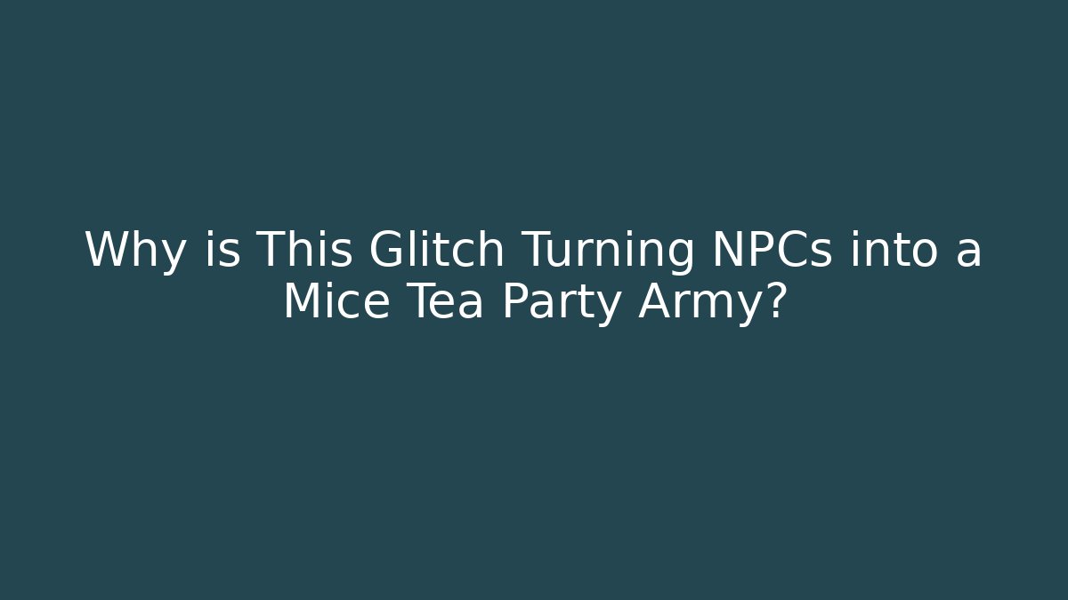 Why is This Glitch Turning NPCs into a Mice Tea Party Army?