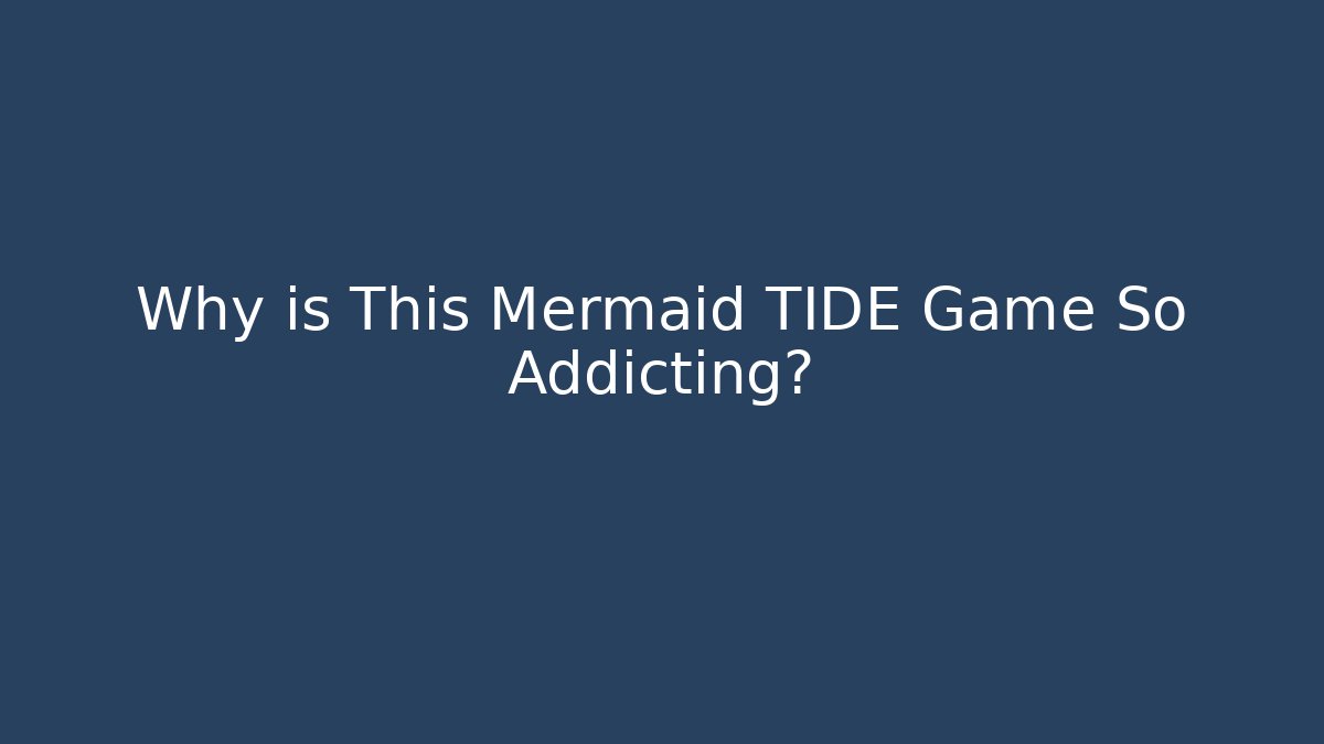 Why is This Mermaid TIDE Game So Addicting?