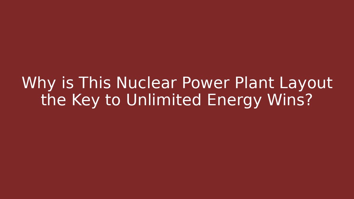 Why is This Nuclear Power Plant Layout the Key to Unlimited Energy Wins?