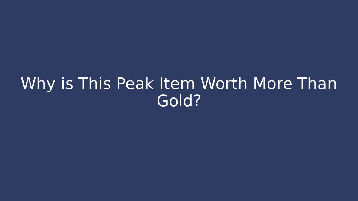 Why is This Peak Item Worth More Than Gold?