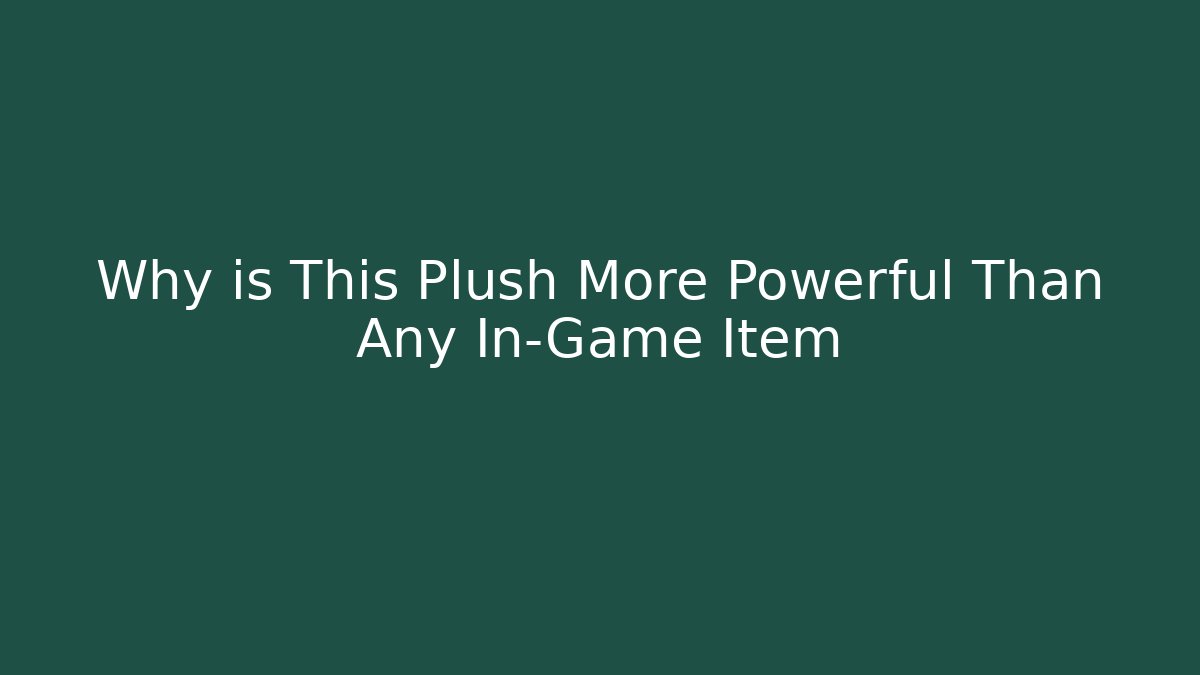 Why is This Plush More Powerful Than Any In-Game Item