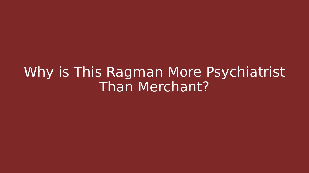 Why is This Ragman More Psychiatrist Than Merchant?