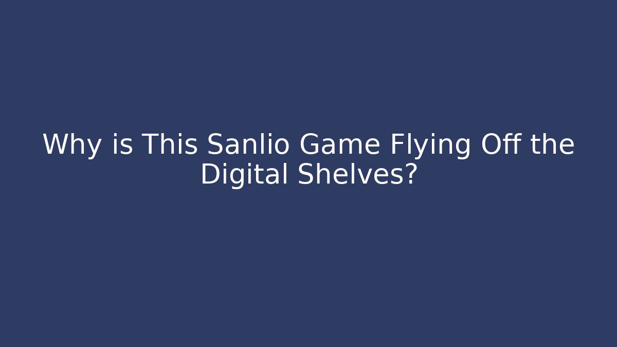 Why is This Sanlio Game Flying Off the Digital Shelves?