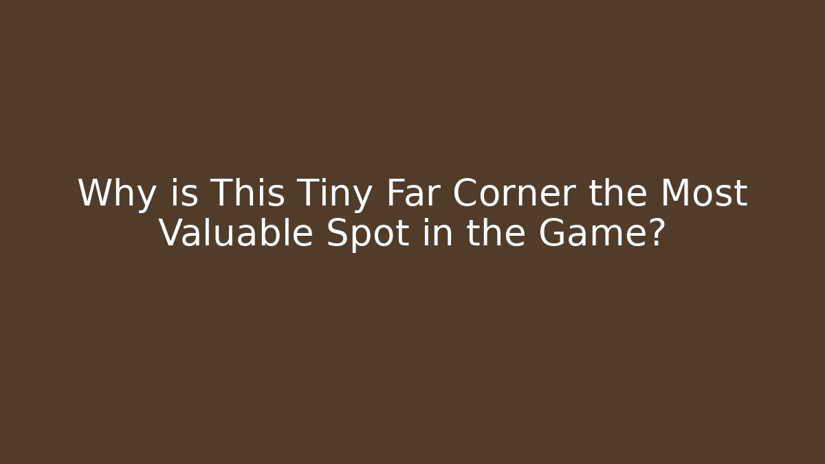 Why is This Tiny Far Corner the Most Valuable Spot in the Game?