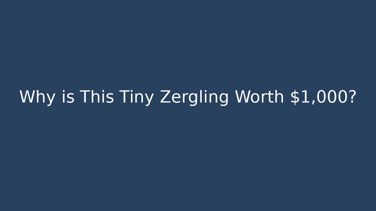 Why is This Tiny Zergling Worth $1,000?