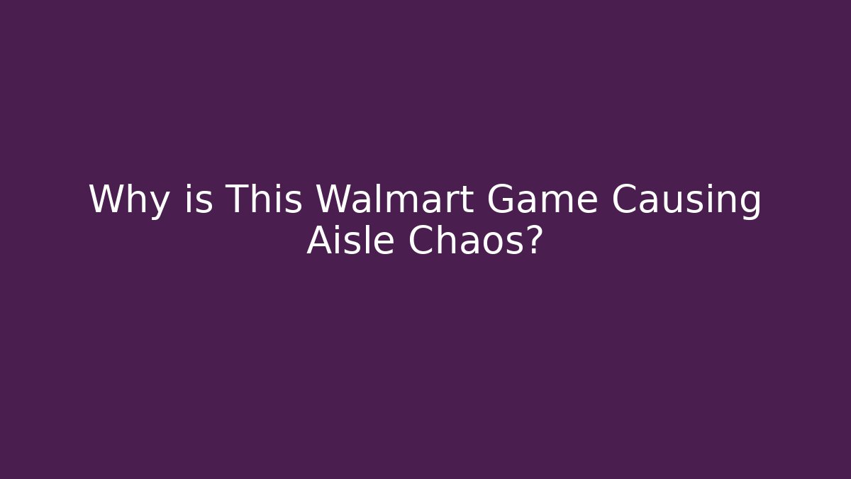 Why is This Walmart Game Causing Aisle Chaos?
