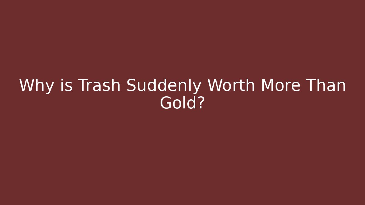 Why is Trash Suddenly Worth More Than Gold? - Felix Cat Insurance