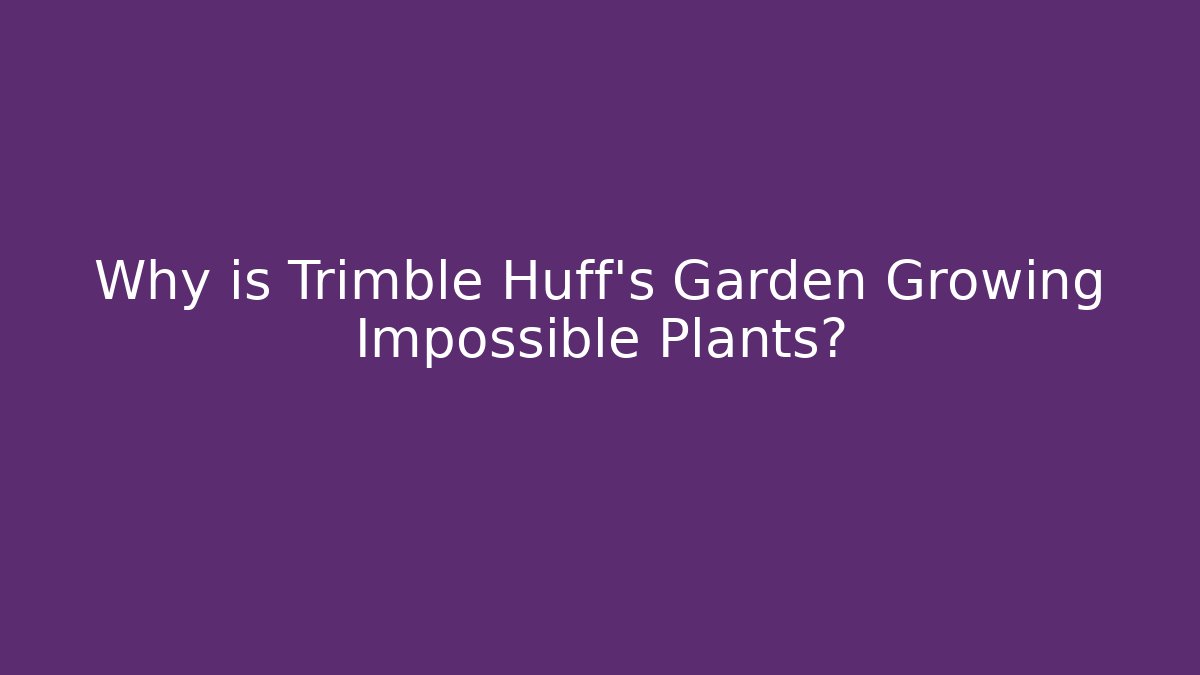 Why is Trimble Huff's Garden Growing Impossible Plants?