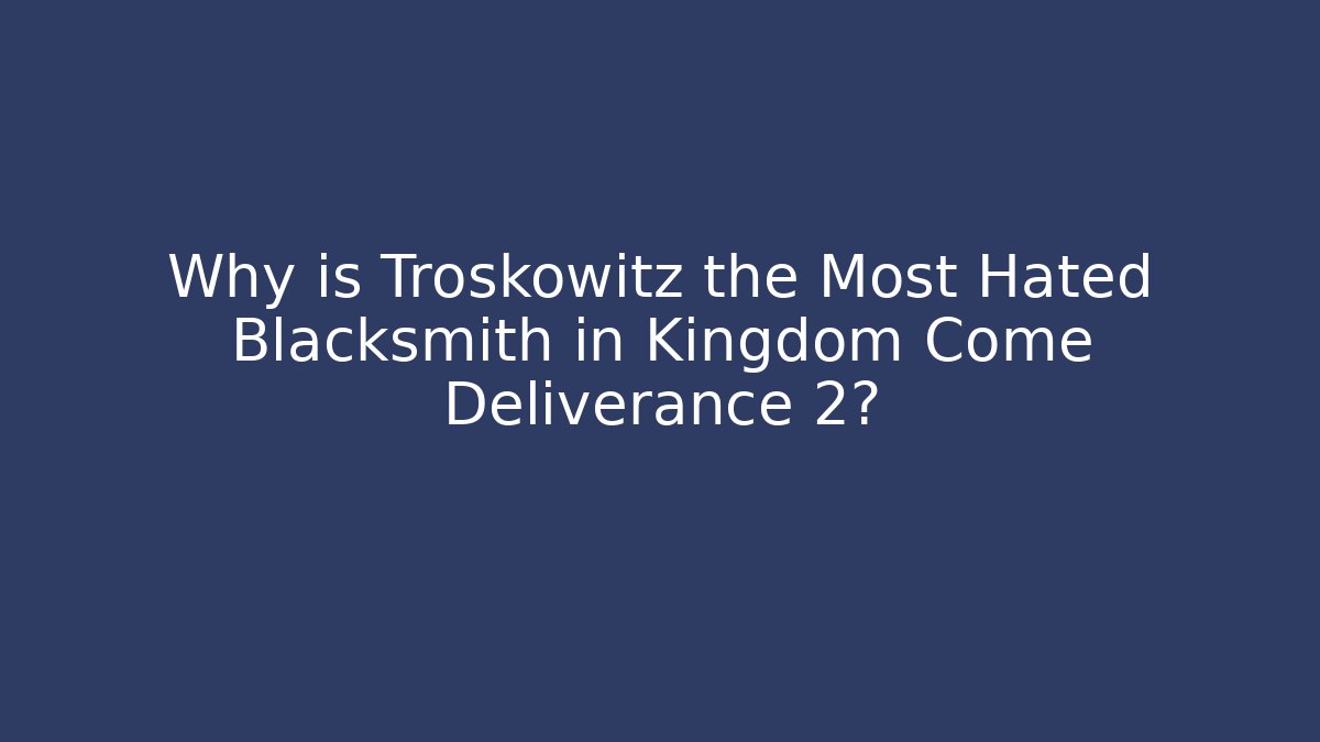 Why is Troskowitz the Most Hated Blacksmith in Kingdom Come Deliverance 2?