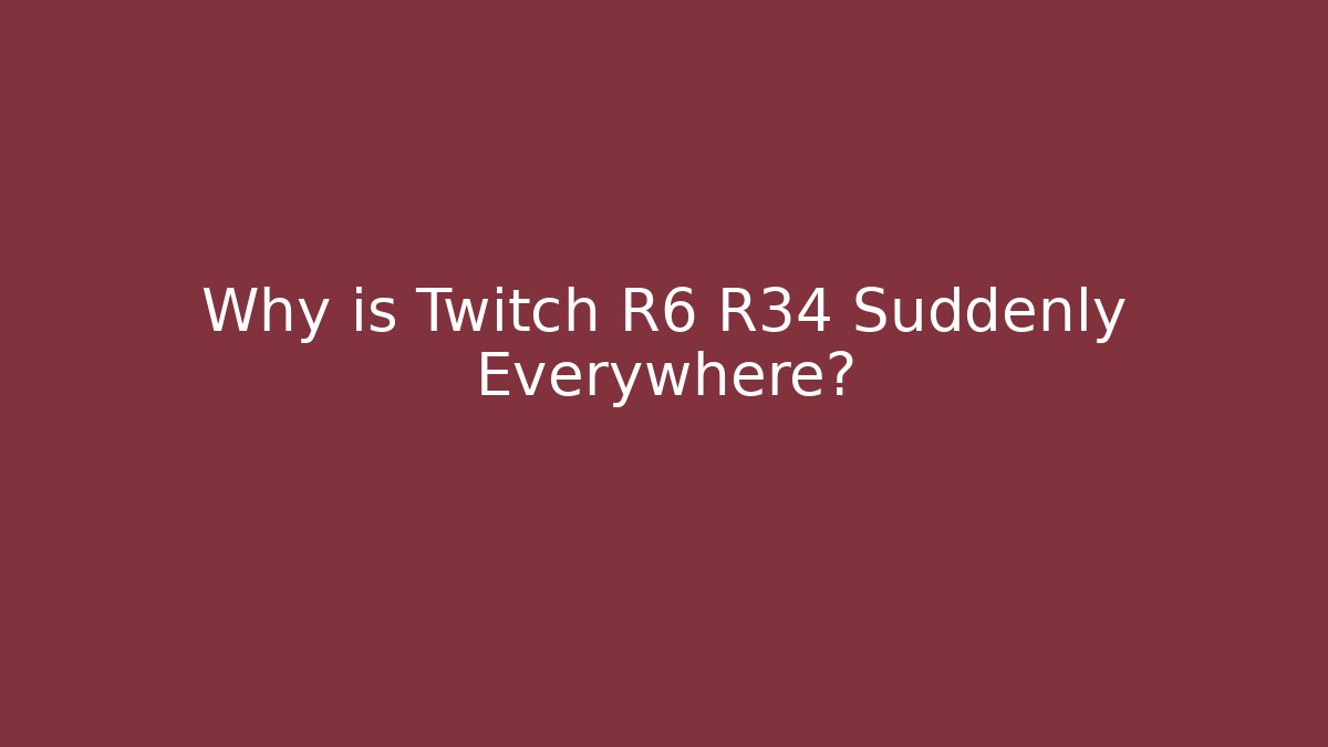 Why is Twitch R6 R34 Suddenly Everywhere?