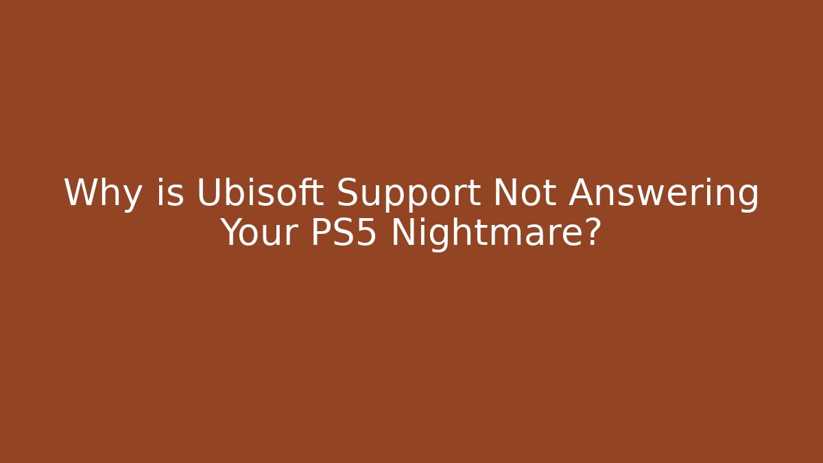 Why is Ubisoft Support Not Answering Your PS5 Nightmare?