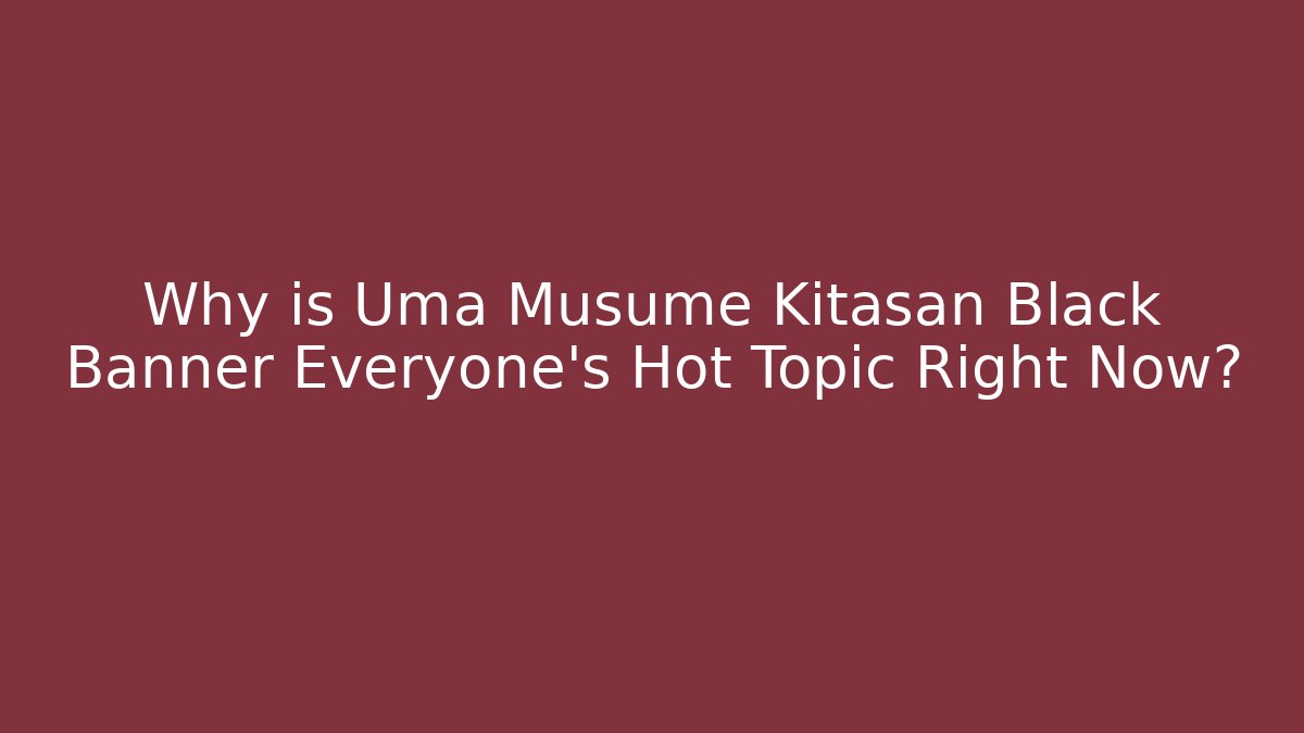 Why is Uma Musume Kitasan Black Banner Everyone's Hot Topic Right Now?