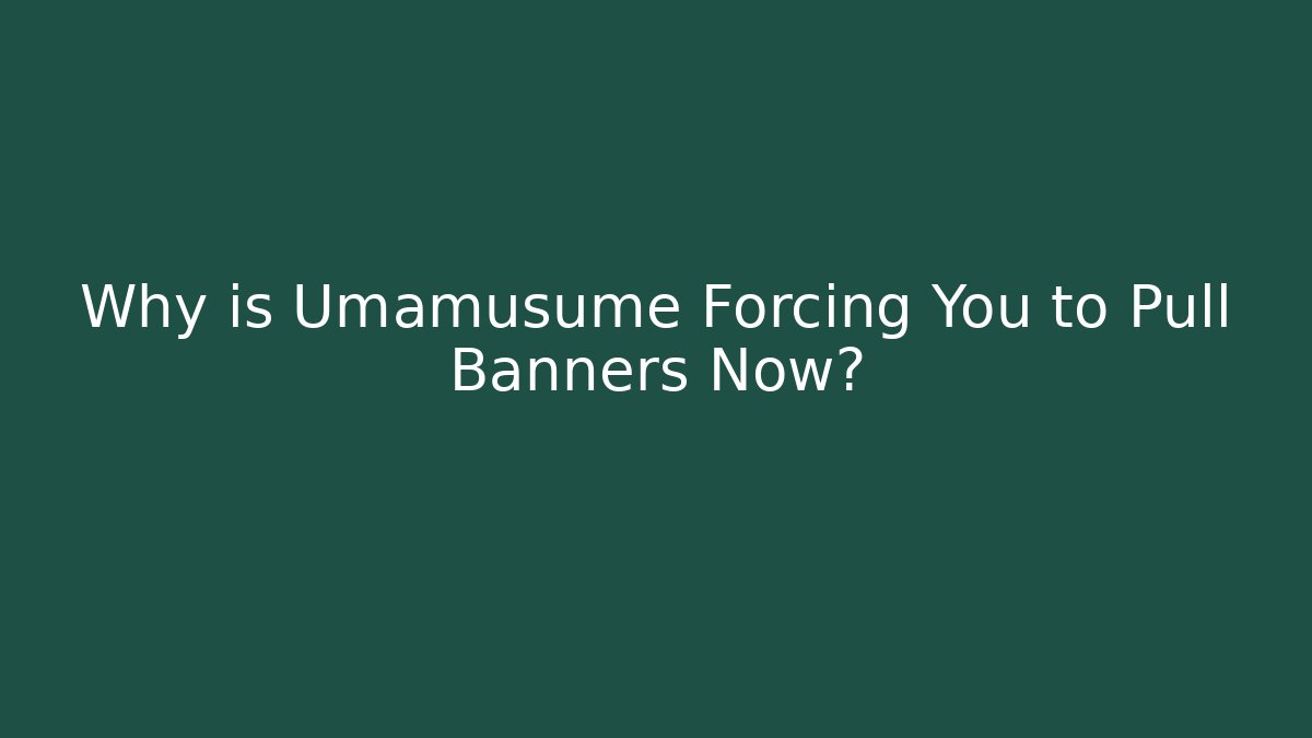 Why is Umamusume Forcing You to Pull Banners Now?