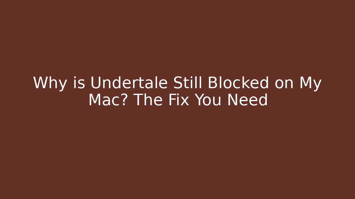 Why is Undertale Still Blocked on My Mac? The Fix You Need