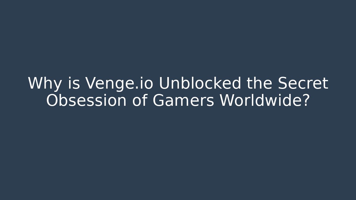 Why is Venge.io Unblocked the Secret Obsession of Gamers Worldwide?