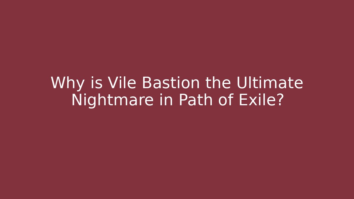 Why is Vile Bastion the Ultimate Nightmare in Path of Exile?