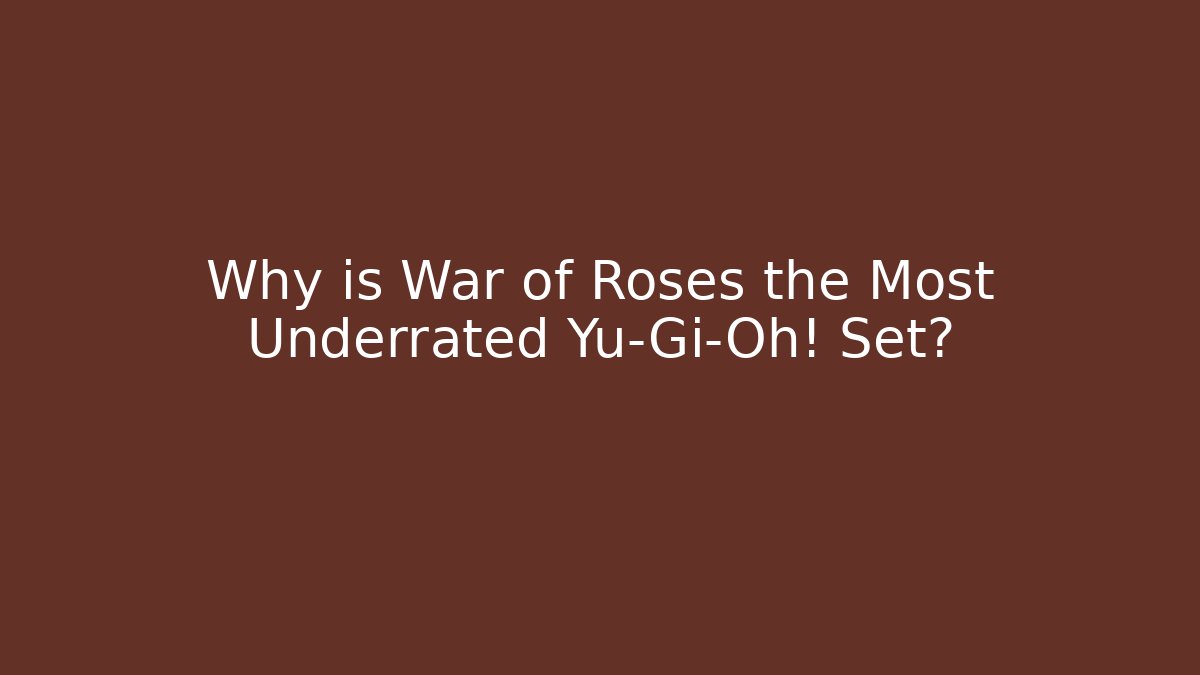 Why is War of Roses the Most Underrated Yu-Gi-Oh! Set?