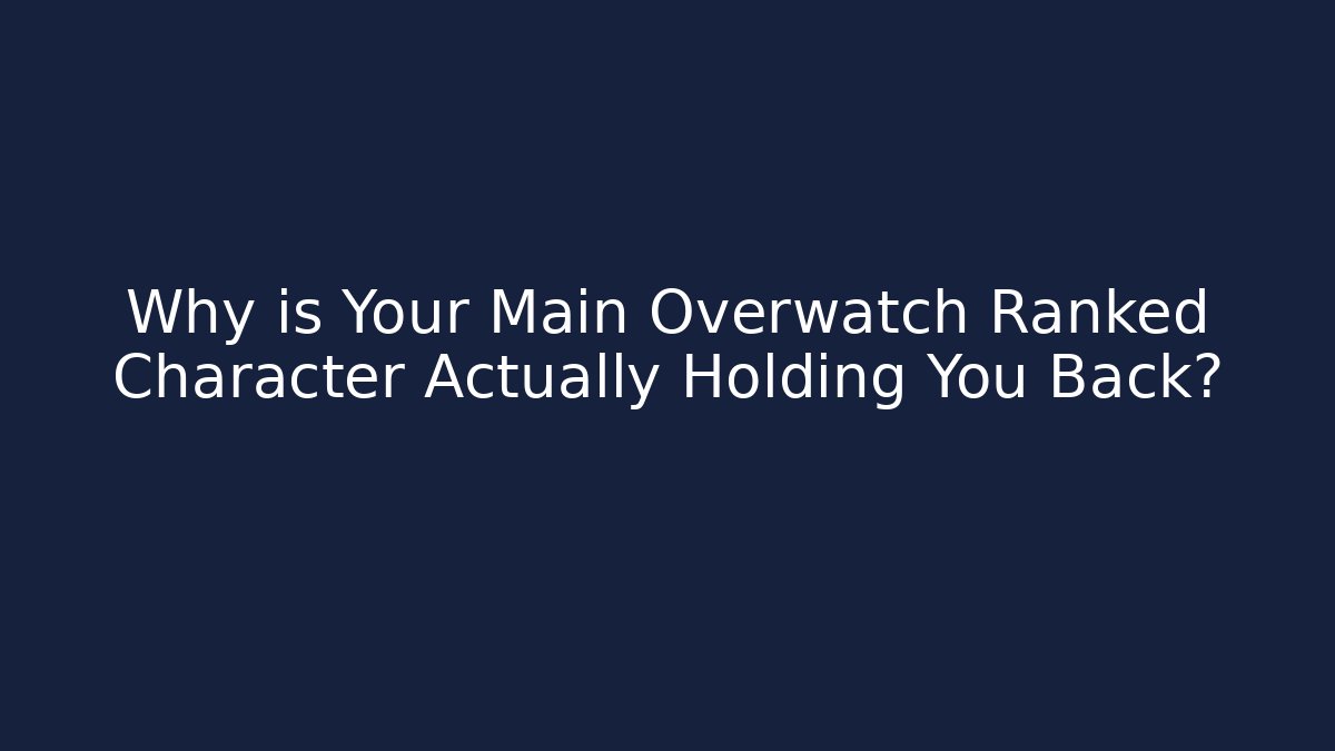 Why is Your Main Overwatch Ranked Character Actually Holding You Back?