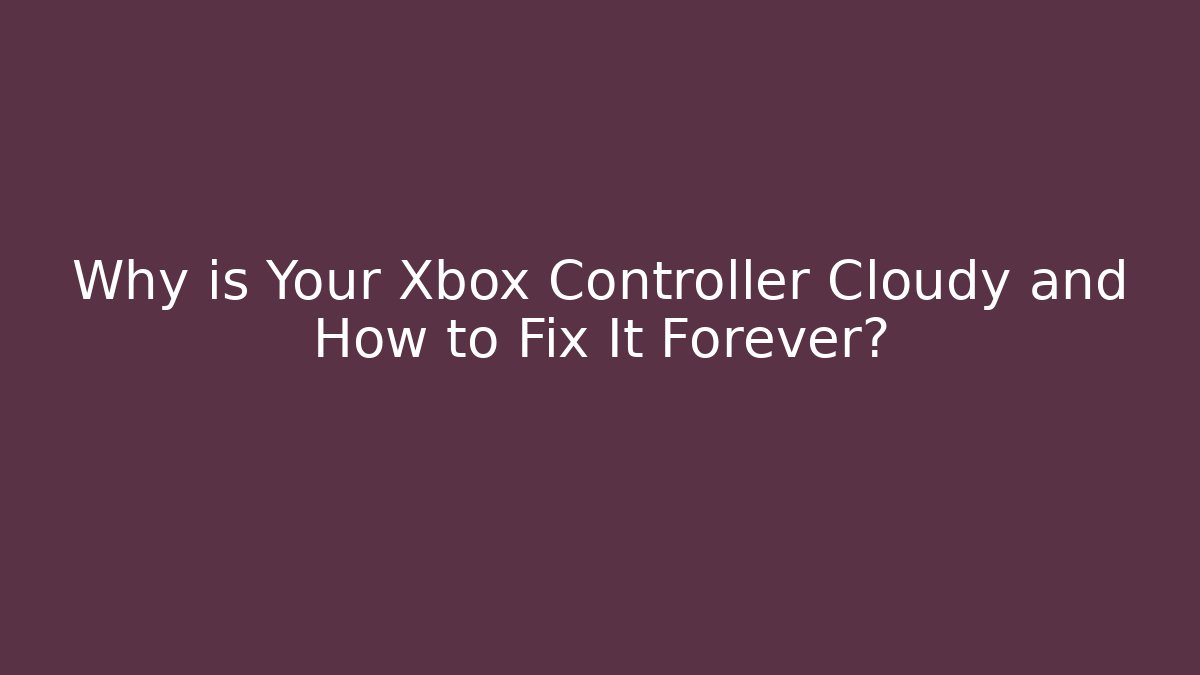 Why is Your Xbox Controller Cloudy and How to Fix It Forever? - Felix Cat Insurance