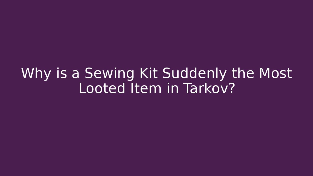 Why is a Sewing Kit Suddenly the Most Looted Item in Tarkov?