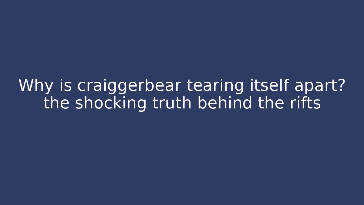 Why is craiggerbear tearing itself apart? the shocking truth behind the rifts