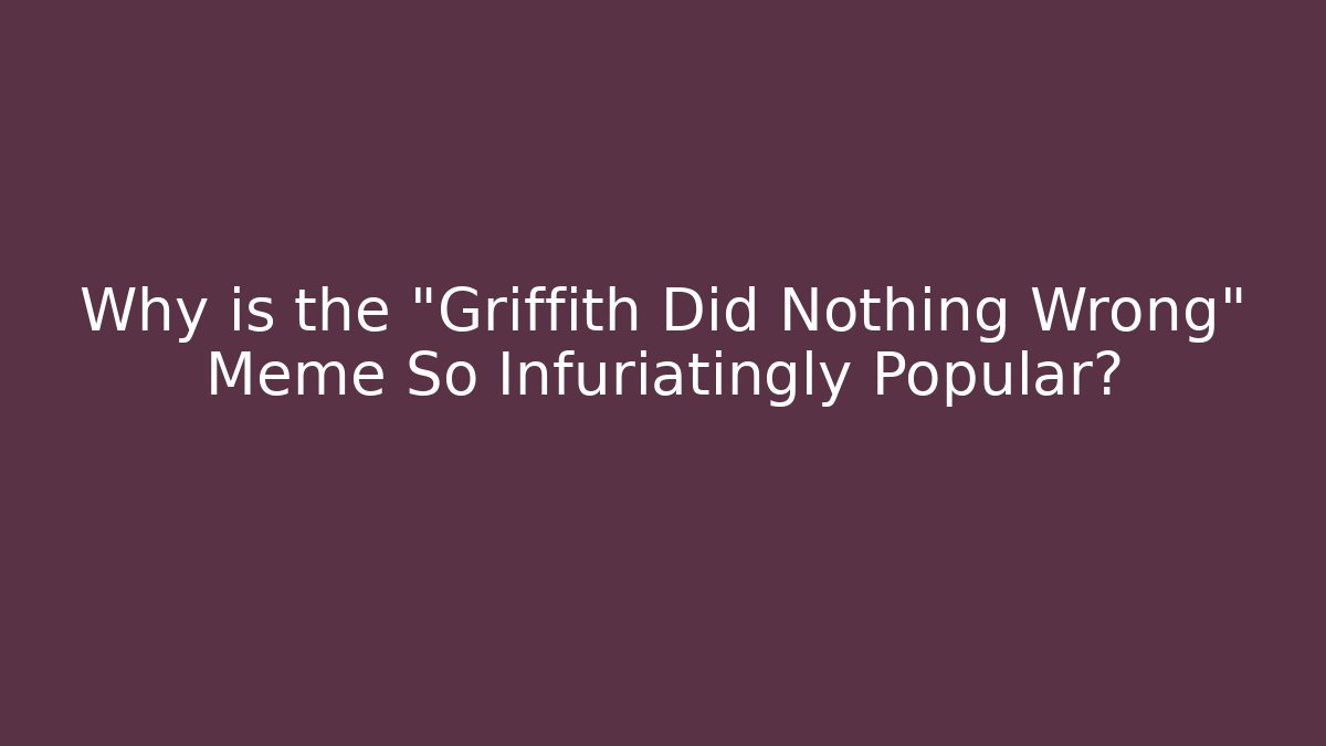 Why is the "Griffith Did Nothing Wrong" Meme So Infuriatingly Popular?