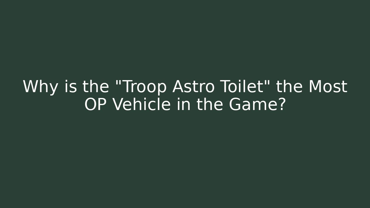 Why is the "Troop Astro Toilet" the Most OP Vehicle in the Game?