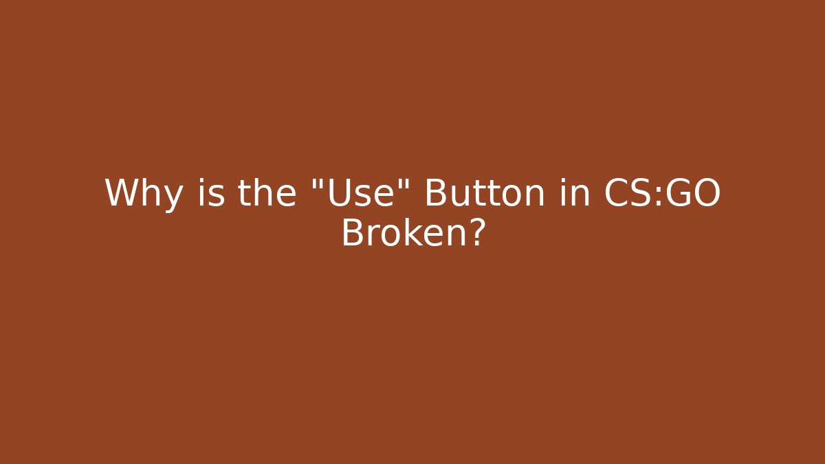 Why is the "Use" Button in CS:GO Broken?