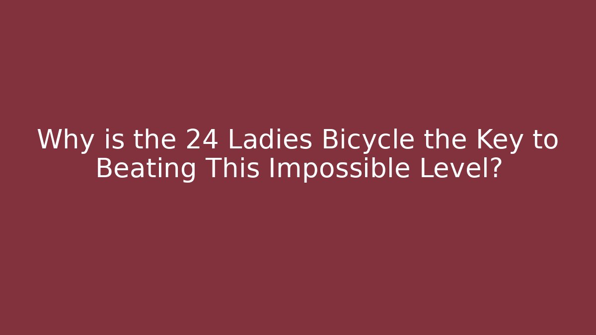 Why is the 24 Ladies Bicycle the Key to Beating This Impossible Level?