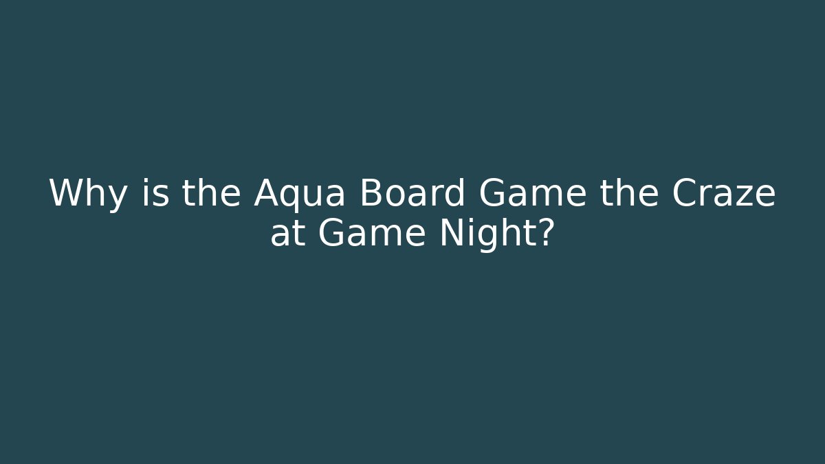 Why is the Aqua Board Game the Craze at Game Night?