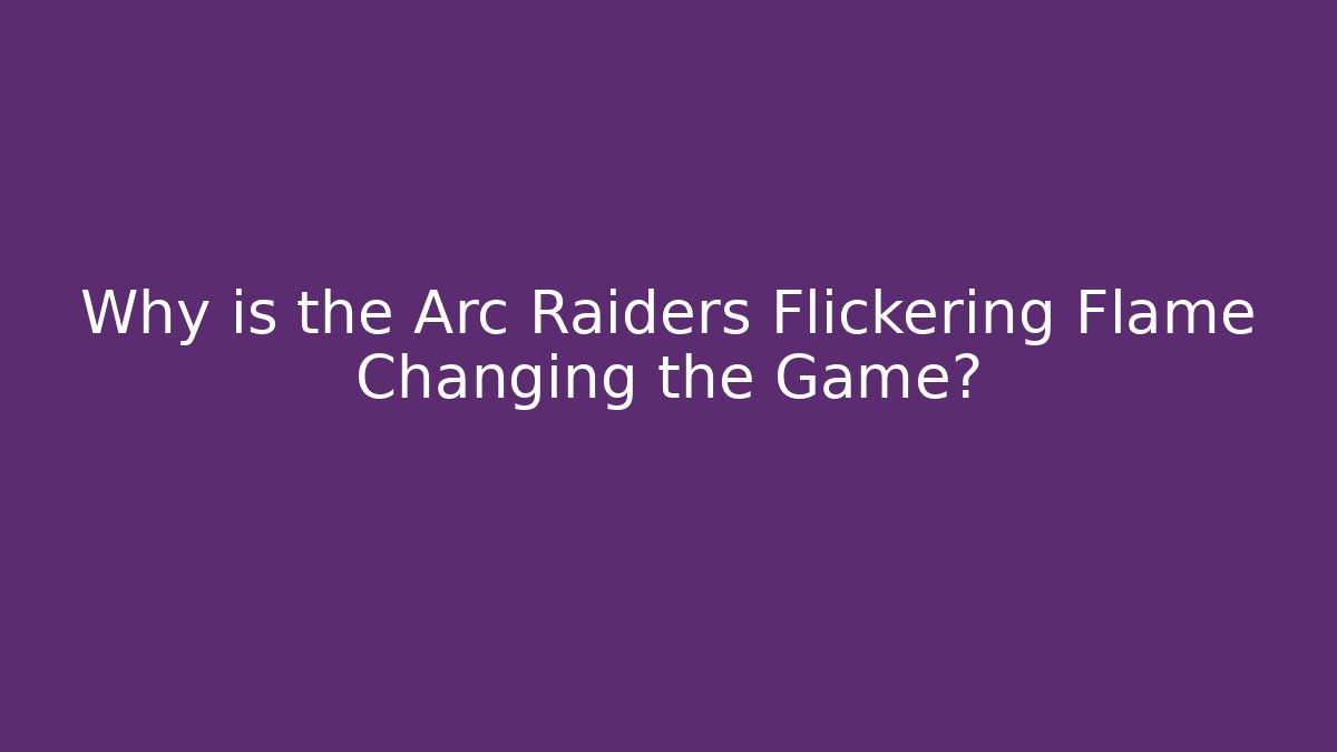 Why is the Arc Raiders Flickering Flame Changing the Game? - Felix Cat Insurance