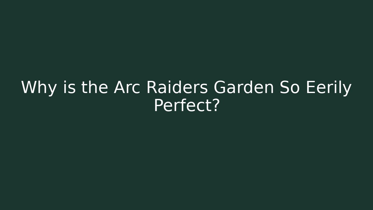 Why is the Arc Raiders Garden So Eerily Perfect?