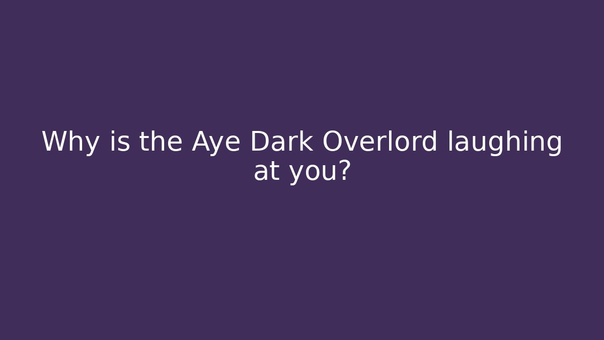 Why is the Aye Dark Overlord laughing at you?