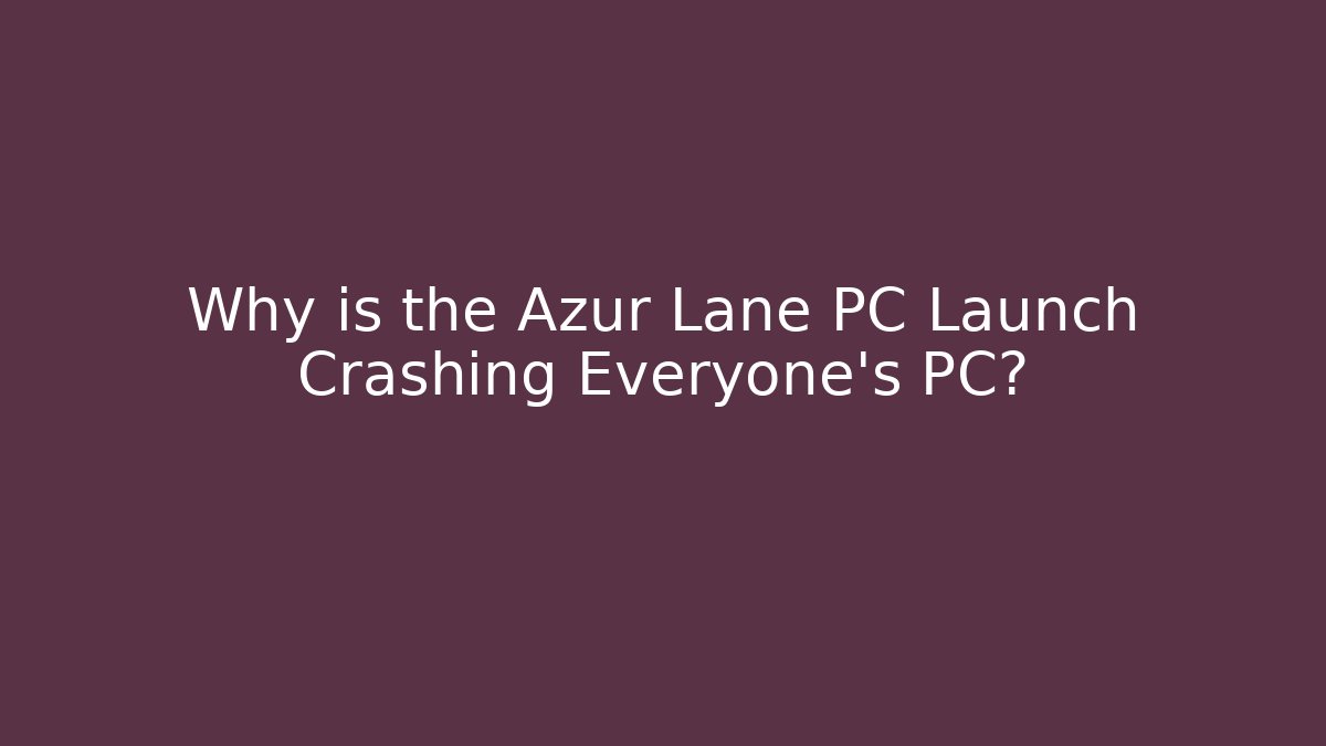 Why is the Azur Lane PC Launch Crashing Everyone’s PC?