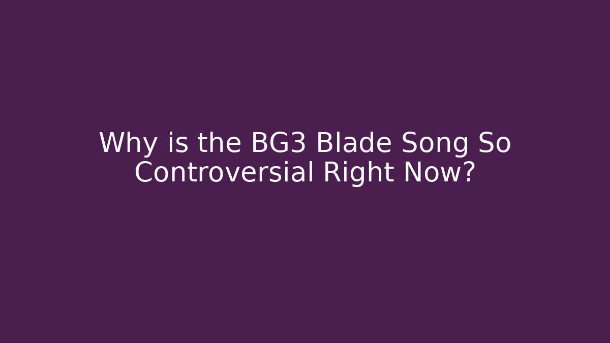 Why is the BG3 Blade Song So Controversial Right Now?