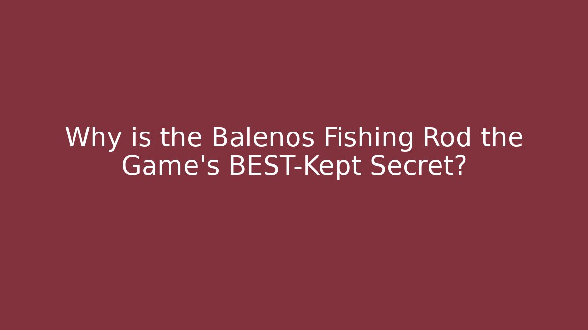 Why is the Balenos Fishing Rod the Game's BEST-Kept Secret?