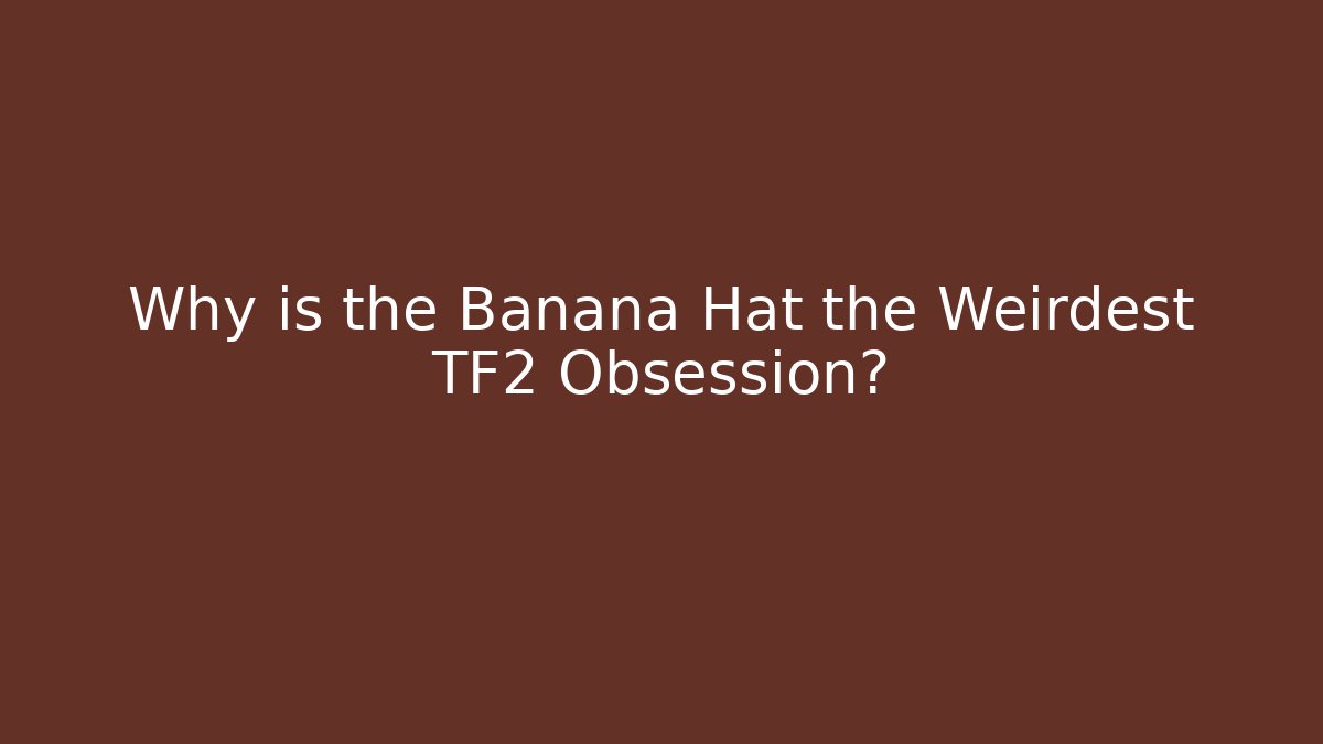 Why is the Banana Hat the Weirdest TF2 Obsession?