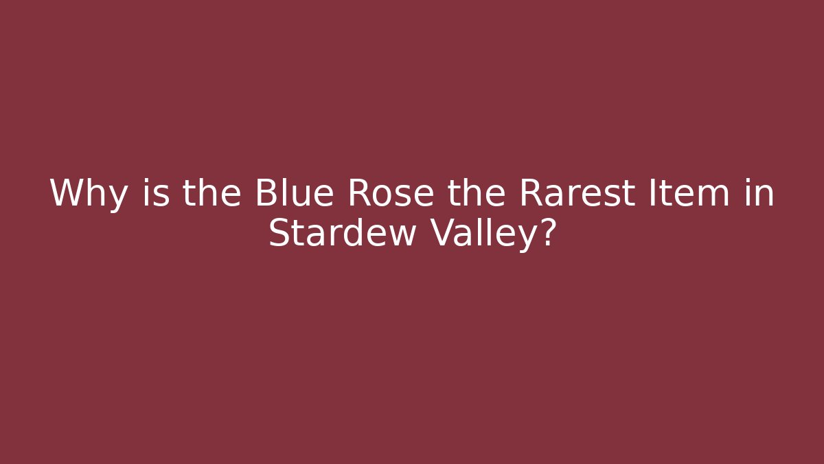 Why is the Blue Rose the Rarest Item in Stardew Valley?
