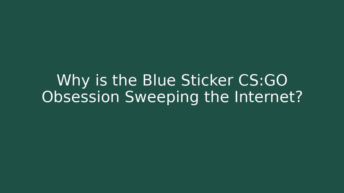 Why is the Blue Sticker CS:GO Obsession Sweeping the Internet?