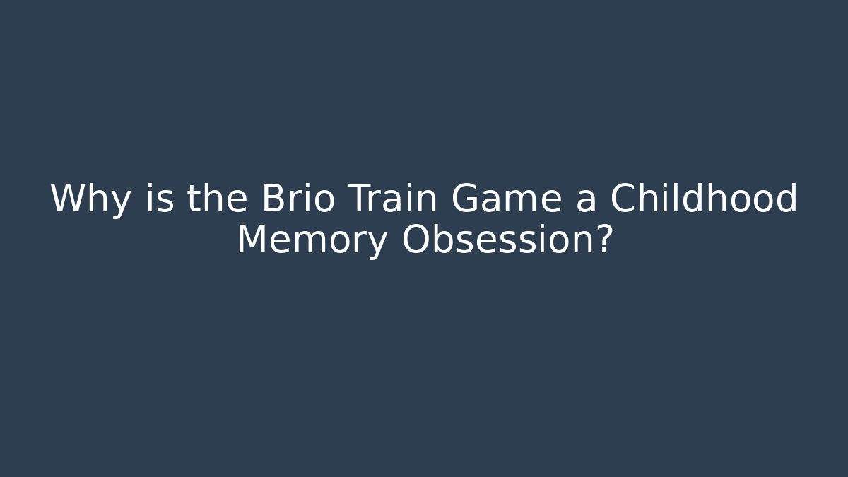 Why is the Brio Train Game a Childhood Memory Obsession?