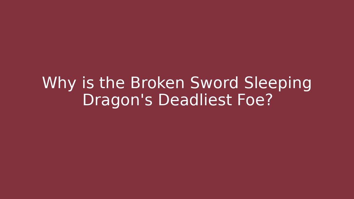 Why is the Broken Sword Sleeping Dragon's Deadliest Foe?