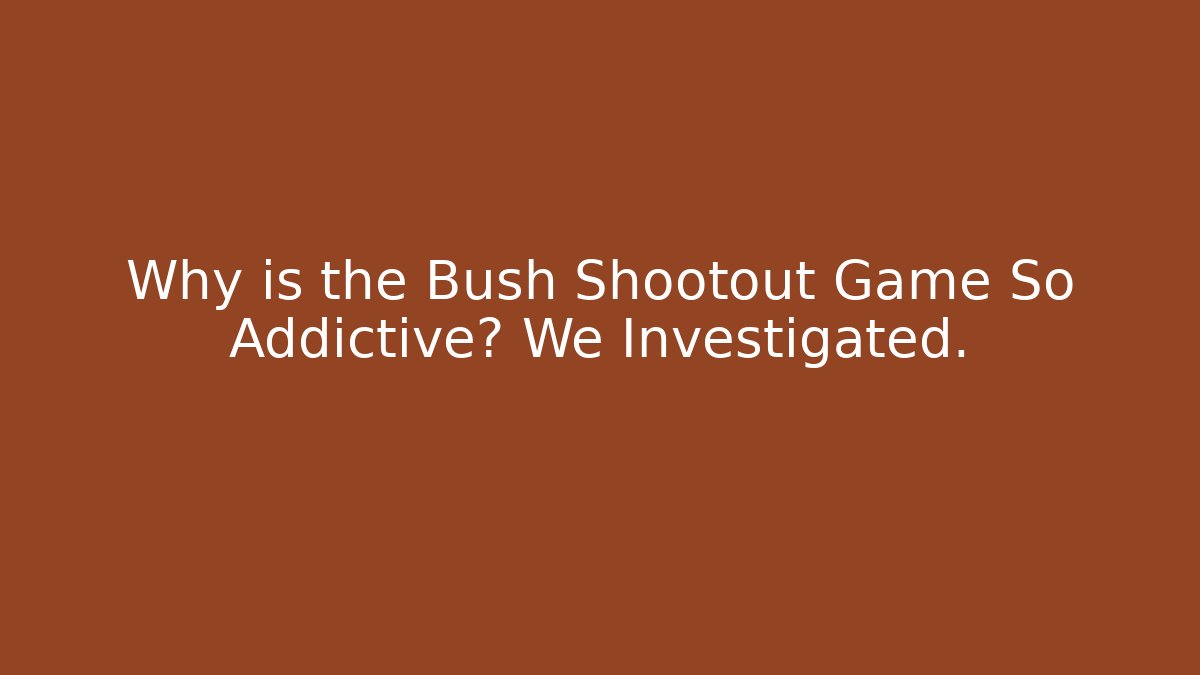 Why is the Bush Shootout Game So Addictive? We Investigated.