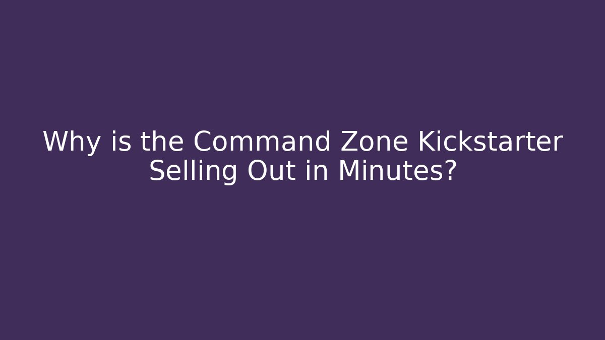 Why is the Command Zone Kickstarter Selling Out in Minutes?