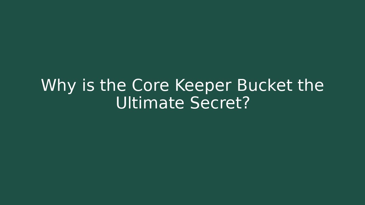 Why is the Core Keeper Bucket the Ultimate Secret?