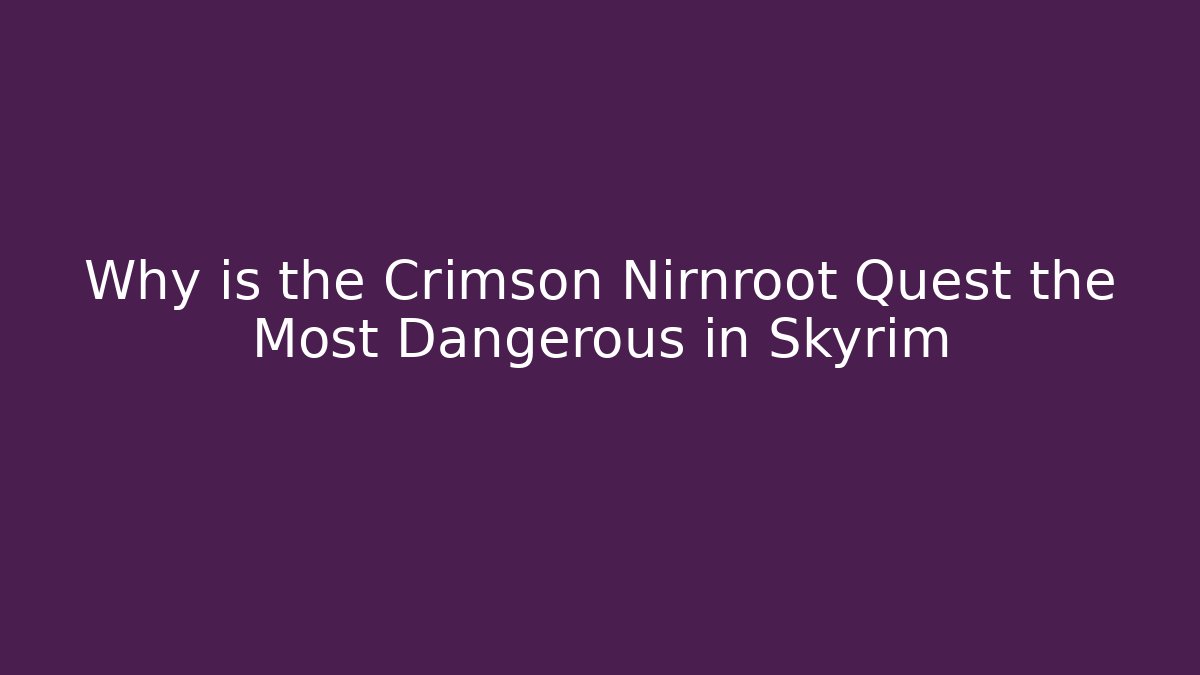 Why is the Crimson Nirnroot Quest the Most Dangerous in Skyrim